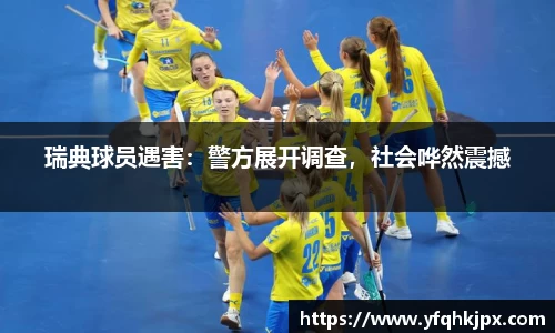 瑞典球员遇害：警方展开调查，社会哗然震撼